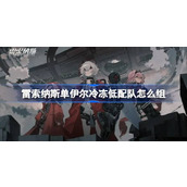 雷索纳斯单伊尔冷冻低配队怎么组 雷索纳斯单伊尔冷冻低配队组建攻略