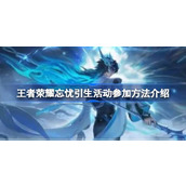 王者荣耀忘忧引生活动怎么参加 王者荣耀忘忧引生活动参加方法介绍