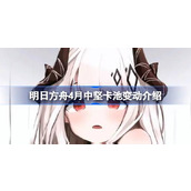 明日方舟4月中坚卡池变动介绍 明日方舟4月中坚卡池变动了什么内容