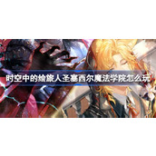 时空中的绘旅人圣塞西尔魔法学院怎么玩 圣塞西尔魔法学院活动介绍
