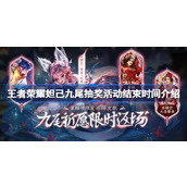 王者荣耀妲己九尾抽奖活动结束时间介绍 王者荣耀妲己九尾抽奖活动什么时候结束