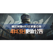 暗区突围4月3日更新公告 暗区突围4.3更新了什么