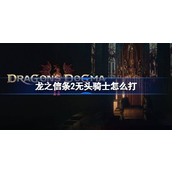 龙之信条2无头骑士怎么打
