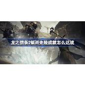 龙之信条2铤而走险成就怎么达成