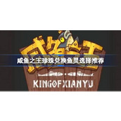 咸鱼之王珍珠优先兑换什么鱼灵 咸鱼之王珍珠兑换鱼灵选择推荐
