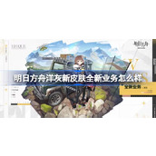 明日方舟洋灰新皮肤全新业务怎么样 明日方舟洋灰新皮肤全新业务特效展示