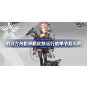 明日方舟松果新皮肤远行的季节怎么样 明日方舟松果远行的季节新皮肤特效展示