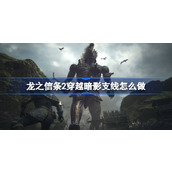 龙之信条2穿越暗影支线怎么做
