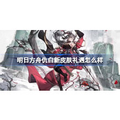 明日方舟仇白新皮肤礼遇怎么样