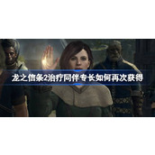 龙之信条2治疗同伴专长如何再次获得