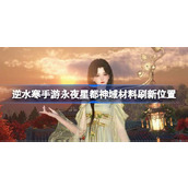 逆水寒手游永夜星都神域材料刷新位置在哪 逆水寒手游永夜星都神域材料刷新位置