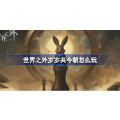 世界之外岁岁共今朝怎么玩 世界之外岁岁共今朝活动介绍
