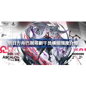 明日方舟巴别塔新干员模组强度怎么样 明日方舟巴别塔新干员模组强度介绍