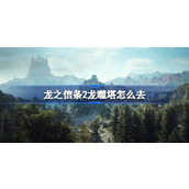 龙之信条2龙噬塔怎么去