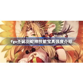 fgo圣诞羽蛇神技能宝具怎么样 fgo圣诞羽蛇神技能宝具强度介绍