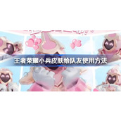 王者荣耀小兵皮肤怎么给队友用 王者荣耀小兵皮肤给队友使用方法