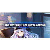 碧蓝航线深度回音复刻皮肤选择推荐 碧蓝航线深度回音复刻皮肤该怎么购买