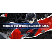 女神异闻录夜幕魅影joker阵容怎么搭配 女神异闻录夜幕魅影joker阵容搭配攻略