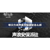 明日方舟声浪安保派驻怎么样 明日方舟声浪安保派驻介绍