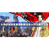 女神异闻录夜幕魅影新宿茶太的宝藏怎么找 女神异闻录夜幕魅影新宿茶太的宝藏位置一览