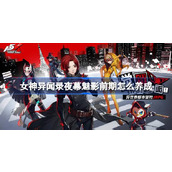 女神异闻录夜幕魅影前期怎么养成 女神异闻录夜幕魅影前期养成建议
