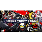女神异闻录夜幕魅影钓鱼怎么玩 女神异闻录夜幕魅影钓鱼玩法介绍