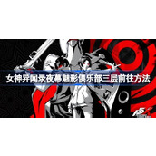 女神异闻录夜幕魅影俱乐部三层要怎么走 女神异闻录夜幕魅影俱乐部三层前往方法