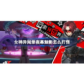 女神异闻录夜幕魅影怎么打怪 女神异闻录夜幕魅影实战打怪技巧