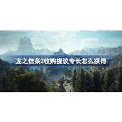 龙之信条2收购提议专长怎么获得