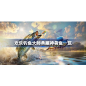 欢乐钓鱼大师典藏神兽鱼有哪些