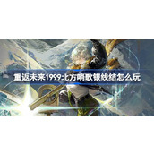 重返未来1999北方哨歌银线结怎么玩