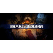 恶意不息怎么跳过建造时间