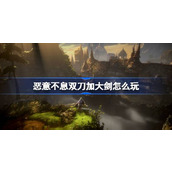 恶意不息双刀加大剑怎么玩