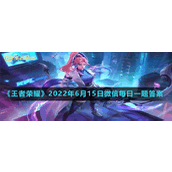 《王者荣耀》2022年6月15日微信每日一题答案