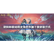 阴阳师申屠子夜怎么获取 阴阳师联动限定角色申屠子夜获取方式