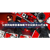 女神异闻录夜幕魅影平民玩家怎么打金鬼 女神异闻录夜幕魅影金鬼平民打法介绍