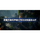 恶意不息回声骑士专注全伤流怎么打