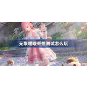 无限暖暖奇想测试怎么玩 无限暖暖奇想测试活动介绍