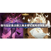 剑与远征龙隐之地龙骨试炼阵容怎么搭配 剑与远征兽龙隐之地龙骨试炼阵容搭配推荐