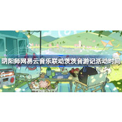 阴阳师网易云音乐联动茨茨音游记活动时间 阴阳师网易云音乐联动什么时候