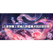 王者荣耀上官婉儿群星魔术团皮肤多少钱