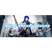 《明日方舟》模组升级系统上线，初期角色升级选择推荐