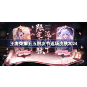 王者荣耀五五朋友节返场皮肤2024 王者荣耀五五朋友节返场哪些皮肤