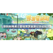 阴阳师网易云音乐联动茨茨音游记活动怎么玩 阴阳师网易云音乐联动活动介绍