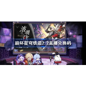 崩坏星穹铁道2.2直播兑换码 崩铁2.2前瞻兑换码大全