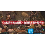 哈利波特魔法觉醒幽灵骑士团卡组怎么选择幽灵骑士团卡组搭配推荐
