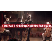 《明日方舟》尘影余音EX8普通突袭通关攻略