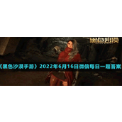 《黑色沙漠手游》2022年6月16日微信每日一题答案