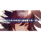 明日方舟198自选六星该怎么进行避雷 明日方舟198自选六星避雷干员一览