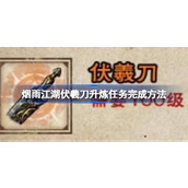 烟雨江湖伏羲刀升炼任务怎么完成 烟雨江湖伏羲刀升炼任务完成方法